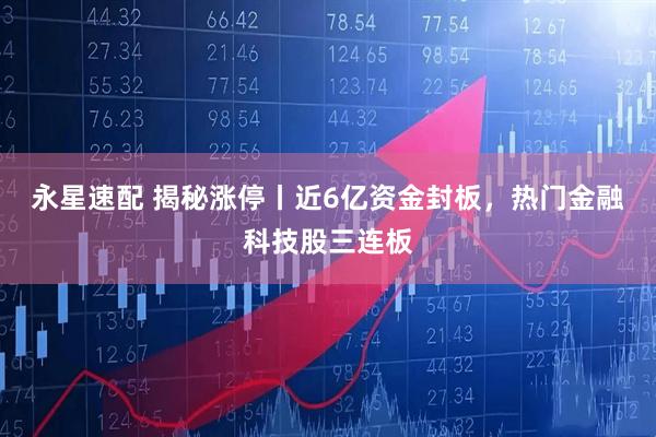 永星速配 揭秘涨停丨近6亿资金封板，热门金融科技股三连板