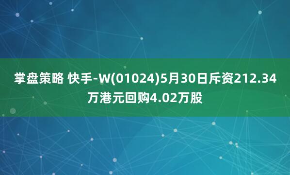 掌盘策略 快手-W(01024)5月30日斥资212.34万港元回购4.02万股
