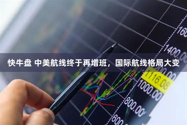 快牛盘 中美航线终于再增班，国际航线格局大变