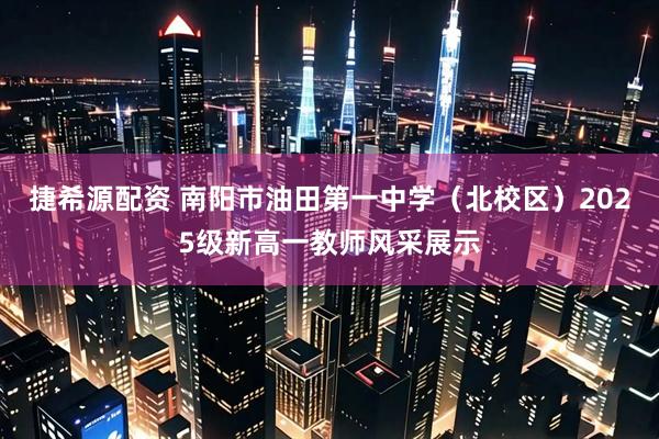 捷希源配资 南阳市油田第一中学（北校区）2025级新高一教师风采展示