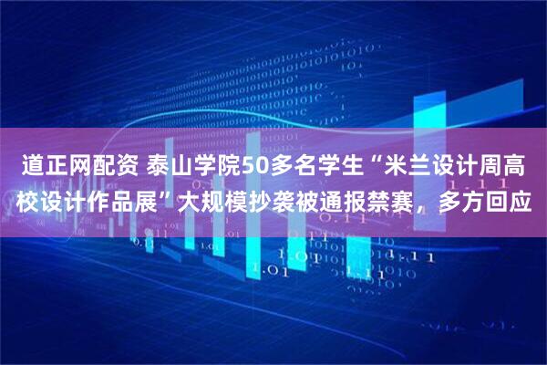 道正网配资 泰山学院50多名学生“米兰设计周高校设计作品展”大规模抄袭被通报禁赛，多方回应