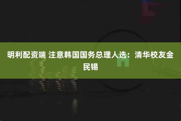 明利配资端 注意韩国国务总理人选：清华校友金民锡