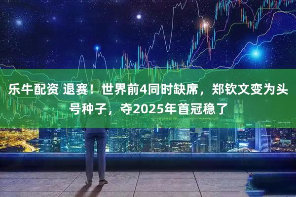 乐牛配资 退赛！世界前4同时缺席，郑钦文变为头号种子，夺2025年首冠稳了