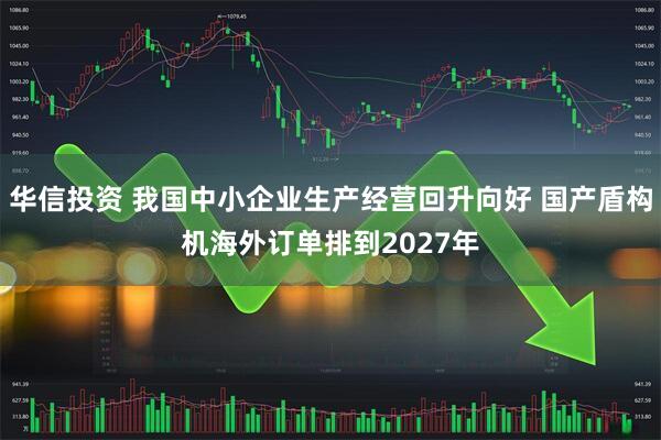 华信投资 我国中小企业生产经营回升向好 国产盾构机海外订单排到2027年