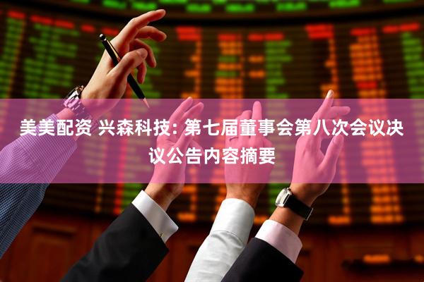 美美配资 兴森科技: 第七届董事会第八次会议决议公告内容摘要