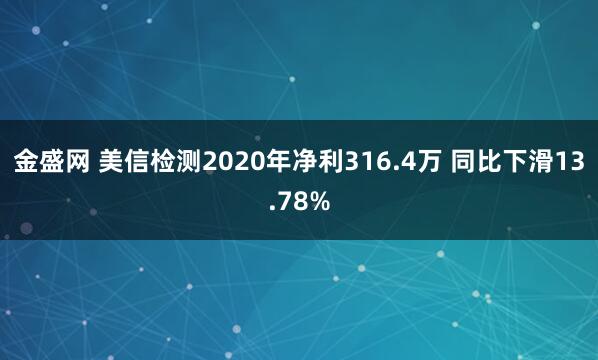 金盛网 美信检测2020年净利316.4万 同比下滑13.78%