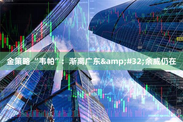 金策略 “韦帕”：渐离广东&#32;余威仍在