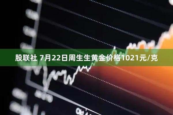股联社 7月22日周生生黄金价格1021元/克