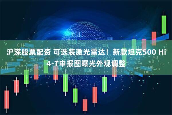 沪深股票配资 可选装激光雷达！新款坦克500 Hi4-T申报图曝光外观调整