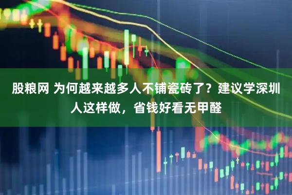 股粮网 为何越来越多人不铺瓷砖了？建议学深圳人这样做，省钱好看无甲醛