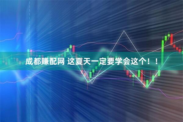 成都赚配网 这夏天一定要学会这个！！