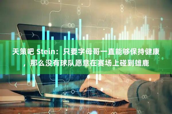 天策吧 Stein：只要字母哥一直能够保持健康，那么没有球队愿意在赛场上碰到雄鹿