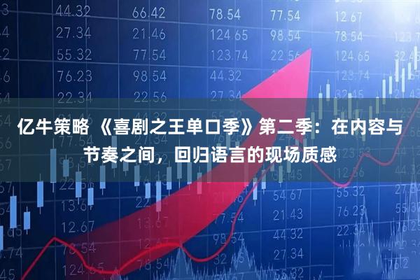 亿牛策略 《喜剧之王单口季》第二季：在内容与节奏之间，回归语言的现场质感