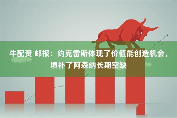 牛配资 邮报：约克雷斯体现了价值能创造机会，填补了阿森纳长期空缺