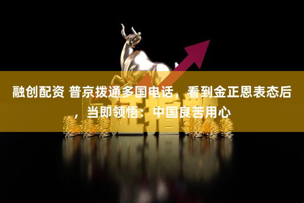 融创配资 普京拨通多国电话，看到金正恩表态后，当即领悟：中国良苦用心