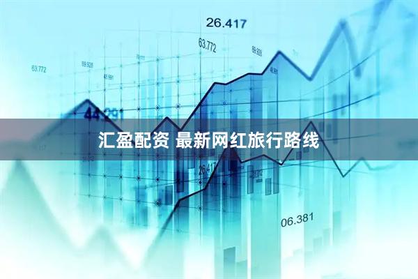 汇盈配资 最新网红旅行路线