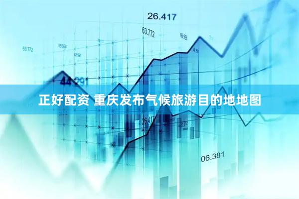 正好配资 重庆发布气候旅游目的地地图