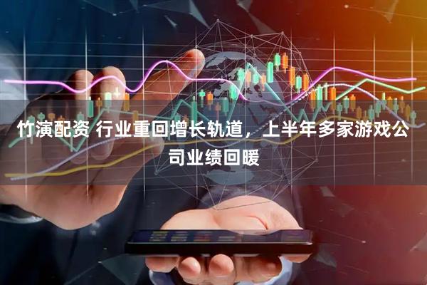 竹演配资 行业重回增长轨道，上半年多家游戏公司业绩回暖