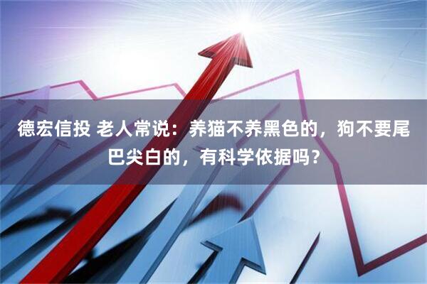 德宏信投 老人常说：养猫不养黑色的，狗不要尾巴尖白的，有科学依据吗？