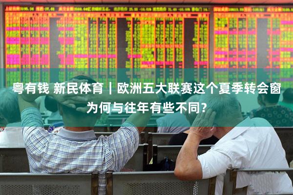 粤有钱 新民体育｜欧洲五大联赛这个夏季转会窗为何与往年有些不同？