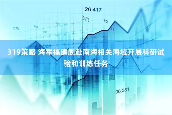 319策略 海军福建舰赴南海相关海域开展科研试验和训练任务