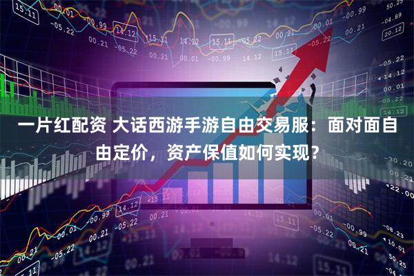 一片红配资 大话西游手游自由交易服：面对面自由定价，资产保值如何实现？