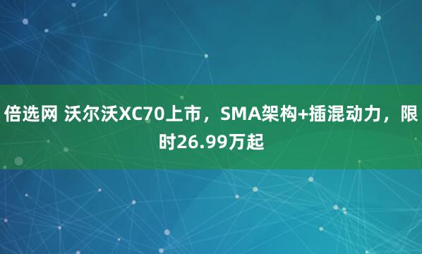 倍选网 沃尔沃XC70上市，SMA架构+插混动力，限时26.99万起