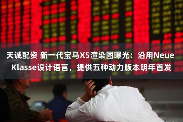 天诚配资 新一代宝马X5渲染图曝光：沿用Neue Klasse设计语言，提供五种动力版本明年首发