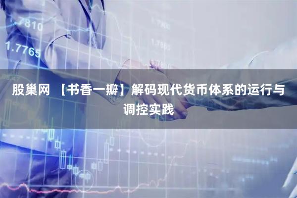 股巢网 【书香一瓣】解码现代货币体系的运行与调控实践
