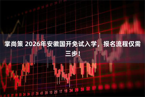 掌尚策 2026年安徽国开免试入学，报名流程仅需三步！