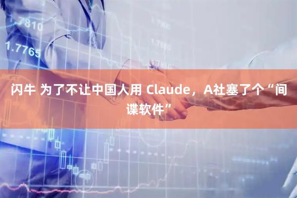闪牛 为了不让中国人用 Claude,A社塞了个“间谍软件”